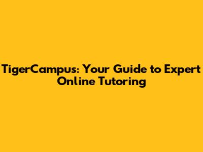 TigerCampus: Your Guide to Expert Online Tutoring