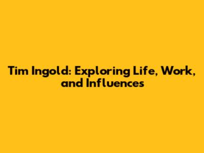 Tim Ingold: Exploring Life, Work, and Influences