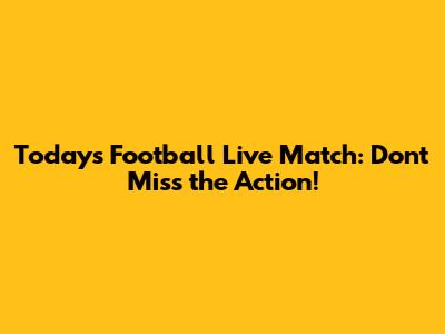Today's Football Live Match: Don't Miss the Action!