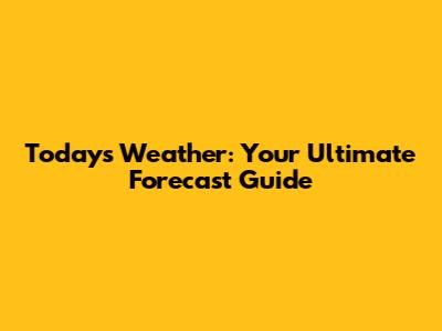 Today's Weather: Your Ultimate Forecast Guide