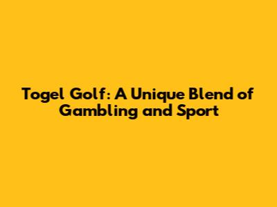 Togel Golf: A Unique Blend of Gambling and Sport