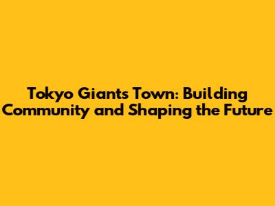 Tokyo Giants Town: Building Community and Shaping the Future