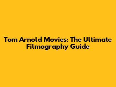 Tom Arnold Movies: The Ultimate Filmography Guide