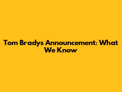 Tom Brady's Announcement: What We Know