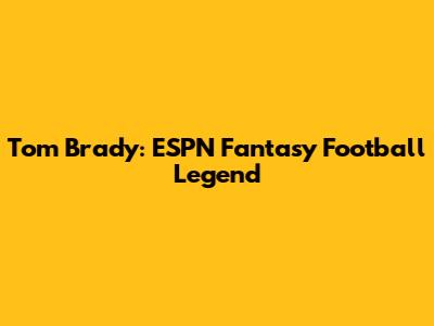 Tom Brady: ESPN Fantasy Football Legend