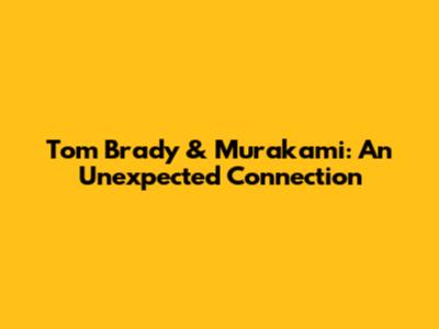 Tom Brady & Murakami: An Unexpected Connection
