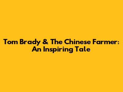 Tom Brady & The Chinese Farmer: An Inspiring Tale