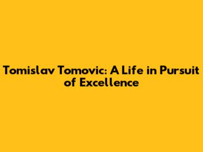 Tomislav Tomovic: A Life in Pursuit of Excellence