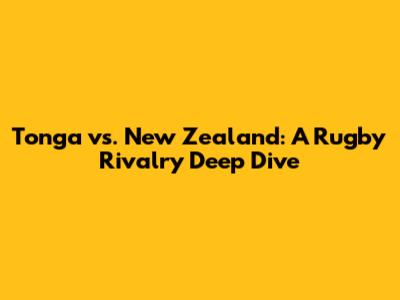 Tonga vs. New Zealand: A Rugby Rivalry Deep Dive