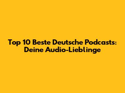 Top 10 Beste Deutsche Podcasts: Deine Audio-Lieblinge