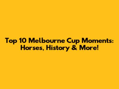 Top 10 Melbourne Cup Moments: Horses, History & More!