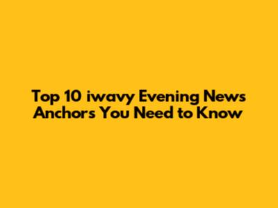 Top 10 iwavy Evening News Anchors You Need to Know