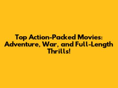 Top Action-Packed Movies: Adventure, War, and Full-Length Thrills!