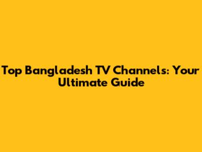 Top Bangladesh TV Channels: Your Ultimate Guide