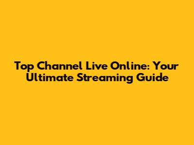 Top Channel Live Online: Your Ultimate Streaming Guide