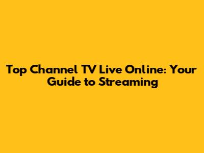 Top Channel TV Live Online: Your Guide to Streaming