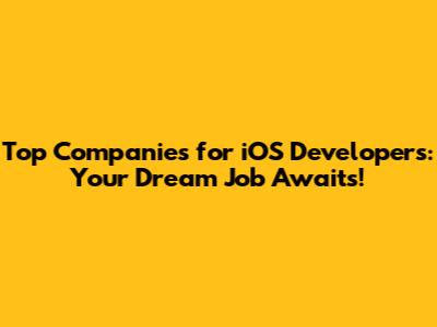 Top Companies for iOS Developers: Your Dream Job Awaits!