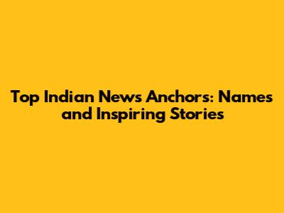 Top Indian News Anchors: Names and Inspiring Stories
