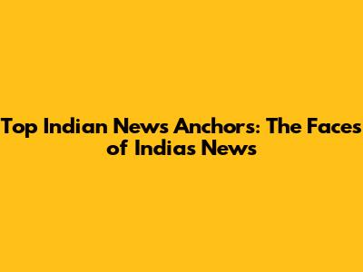 Top Indian News Anchors: The Faces of India's News