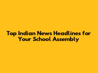 Top Indian News Headlines for Your School Assembly