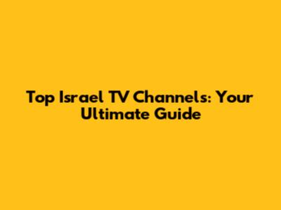 Top Israel TV Channels: Your Ultimate Guide