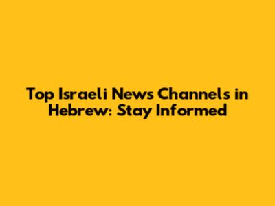 Top Israeli News Channels in Hebrew: Stay Informed