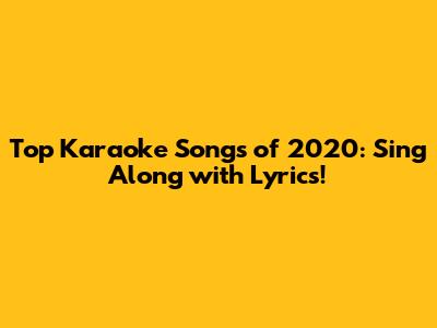 Top Karaoke Songs of 2020: Sing Along with Lyrics!