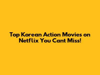 Top Korean Action Movies on Netflix You Can't Miss!