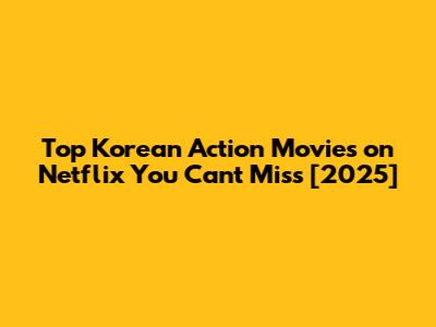 Top Korean Action Movies on Netflix You Can't Miss [2025]