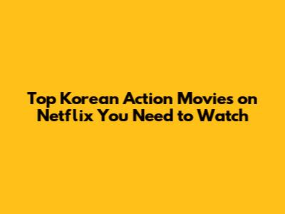 Top Korean Action Movies on Netflix You Need to Watch