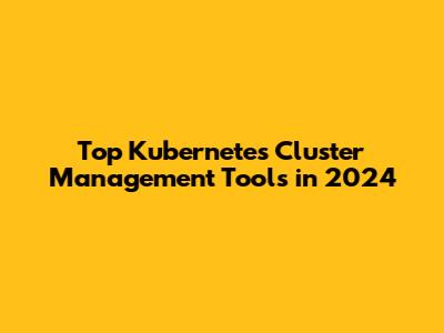 Top Kubernetes Cluster Management Tools in 2024