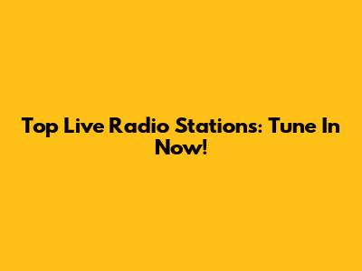 Top Live Radio Stations: Tune In Now!