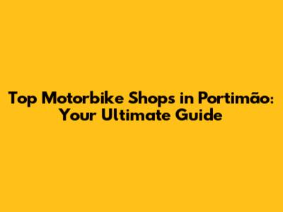 Top Motorbike Shops in Portimão: Your Ultimate Guide