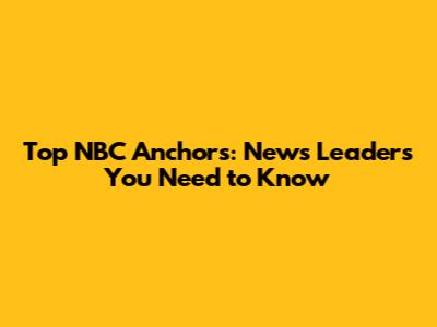 Top NBC Anchors: News Leaders You Need to Know