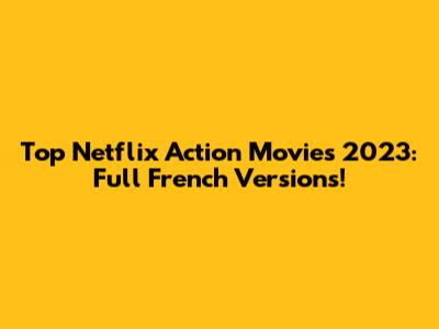 Top Netflix Action Movies 2023: Full French Versions!