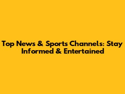 Top News & Sports Channels: Stay Informed & Entertained