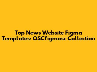 Top News Website Figma Templates: OSCfigmasc Collection