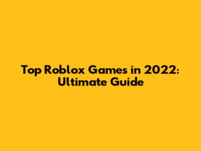 Top Roblox Games in 2022: Ultimate Guide