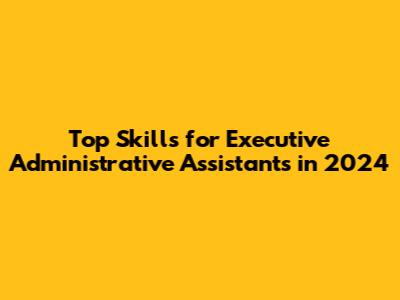 Top Skills for Executive Administrative Assistants in 2024