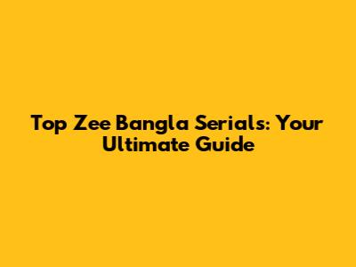 Top Zee Bangla Serials: Your Ultimate Guide