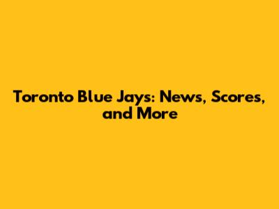 Toronto Blue Jays: News, Scores, and More