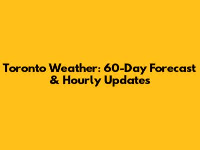 Toronto Weather: 60-Day Forecast & Hourly Updates