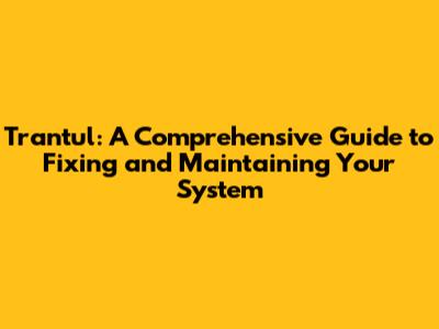 Trantul: A Comprehensive Guide to Fixing and Maintaining Your System