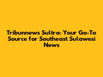 Tribunnews Sultra: Your Go-To Source for Southeast Sulawesi News