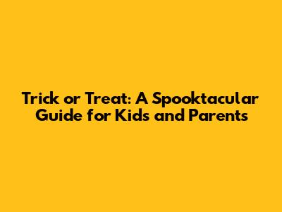 Trick or Treat: A Spooktacular Guide for Kids and Parents