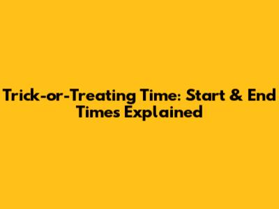 Trick-or-Treating Time: Start & End Times Explained
