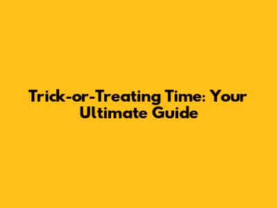 Trick-or-Treating Time: Your Ultimate Guide