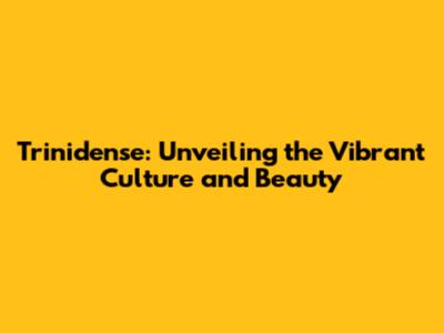 Trinidense: Unveiling the Vibrant Culture and Beauty