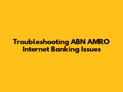 Troubleshooting ABN AMRO Internet Banking Issues