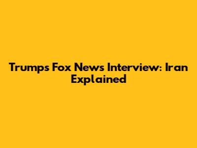 Trump's Fox News Interview: Iran Explained